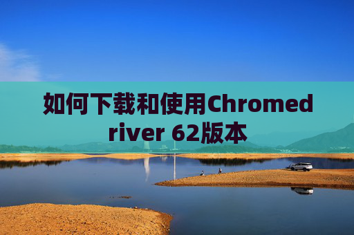 如何下载和使用Chromedriver 62版本 如何下载和使用Chromedriver 62版本